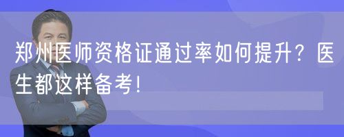 郑州医师资格证通过率如何提升？医生都这样备考！