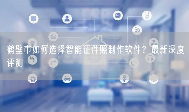鹤壁市如何选择智能证件照制作软件？最新深度评测